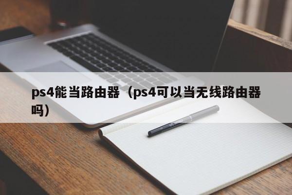 ps4能当路由器（ps4可以当无线路由器吗）